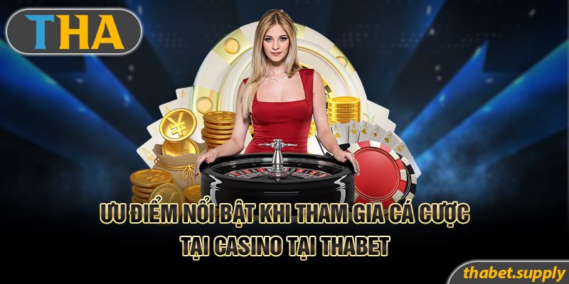 Ưu điểm nổi bật khi tham gia cá cược tại casino Thabet