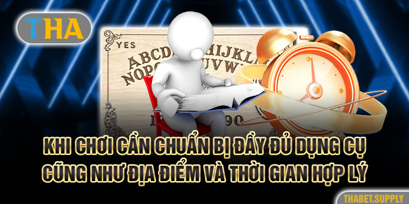 Khi chơi cần chuẩn bị đầy đủ dụng cụ cũng như địa điểm và thời gian hợp lý